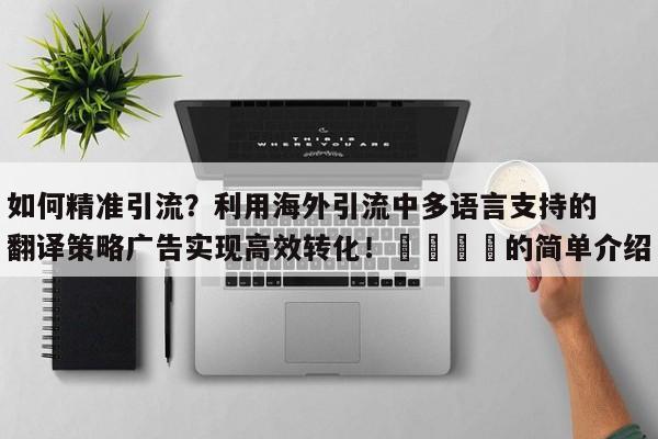 如何精准引流?利用海外引流中多语言支持的翻译策略广告实现高效转化!📈的简单介绍