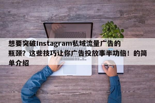 想要突破Instagram私域流量广告的瓶颈?这些技巧让你广告投放事半功倍!的简单介绍