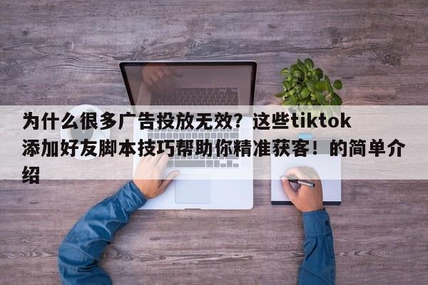 为什么很多广告投放无效？这些tiktok添加好友脚本技巧帮助你精准获客！的简单介绍