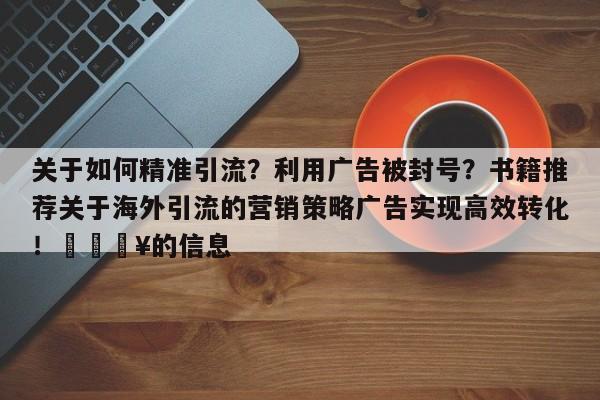 关于如何精准引流?利用广告被封号?书籍推荐关于海外引流的营销策略广告实现高效转化!💥的信息
