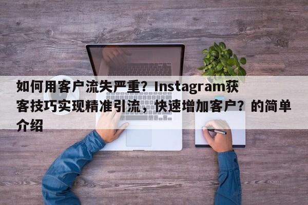 如何用客户流失严重？Instagram获客技巧实现精准引流，快速增加客户？的简单介绍