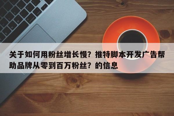 关于如何用粉丝增长慢?推特脚本开发广告帮助品牌从零到百万粉丝?的信息
