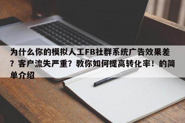 为什么你的模拟人工FB社群系统广告效果差？客户流失严重？教你如何提高转化率！的简单介绍