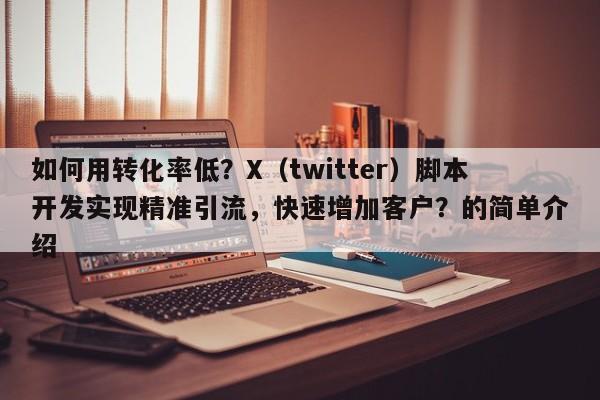 如何用转化率低？X（twitter）脚本开发实现精准引流，快速增加客户？的简单介绍