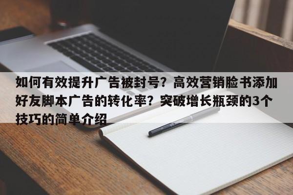 如何有效提升广告被封号?高效营销脸书添加好友脚本广告的转化率?突破增长瓶颈的3个技巧的简单介绍