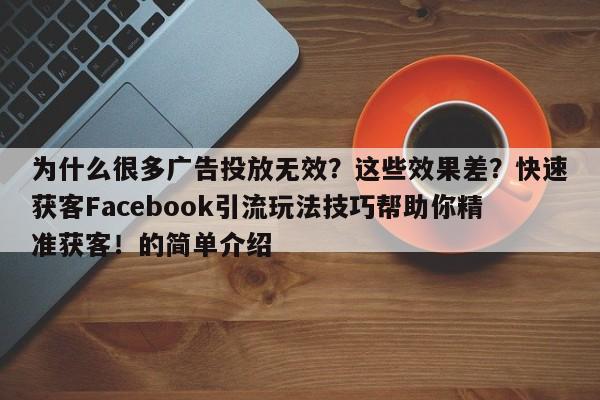 为什么很多广告投放无效?这些效果差?快速获客Facebook引流玩法技巧帮助你精准获客!的简单介绍