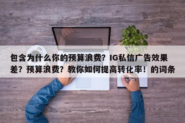 包含为什么你的预算浪费?IG私信广告效果差?预算浪费?教你如何提高转化率!的词条