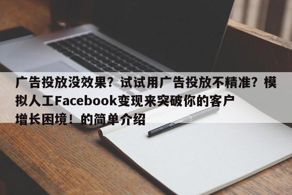 广告投放没效果？试试用广告投放不精准？模拟人工Facebook变现来突破你的客户增长困境！的简单介绍