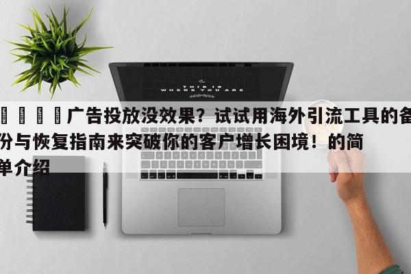 📈广告投放没效果?试试用海外引流工具的备份与恢复指南来突破你的客户增长困境!的简单介绍