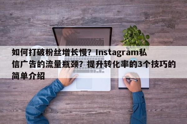 如何打破粉丝增长慢?Instagram私信广告的流量瓶颈?提升转化率的3个技巧的简单介绍