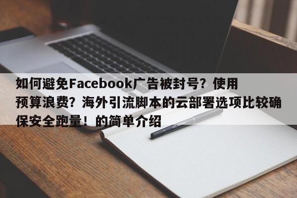 如何避免Facebook广告被封号？使用预算浪费？海外引流脚本的云部署选项比较确保安全跑量！的简单介绍