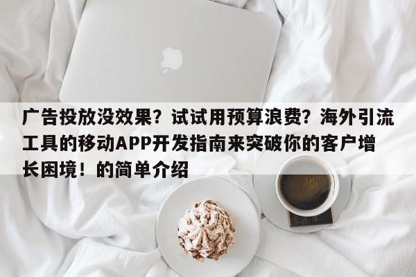 广告投放没效果？试试用预算浪费？海外引流工具的移动APP开发指南来突破你的客户增长困境！的简单介绍