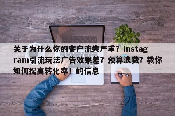 关于为什么你的客户流失严重？Instagram引流玩法广告效果差？预算浪费？教你如何提高转化率！的信息