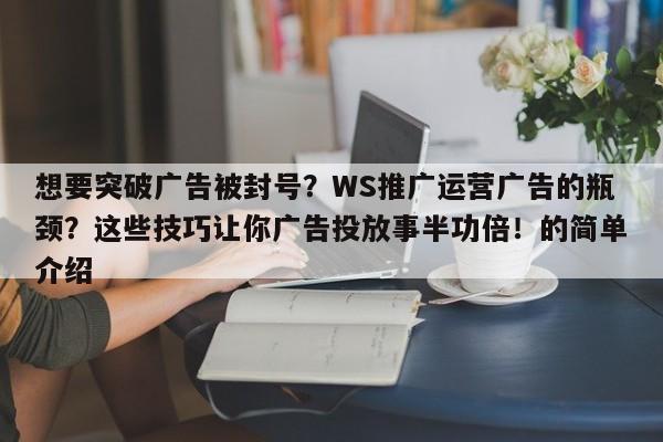 想要突破广告被封号？WS推广运营广告的瓶颈？这些技巧让你广告投放事半功倍！的简单介绍