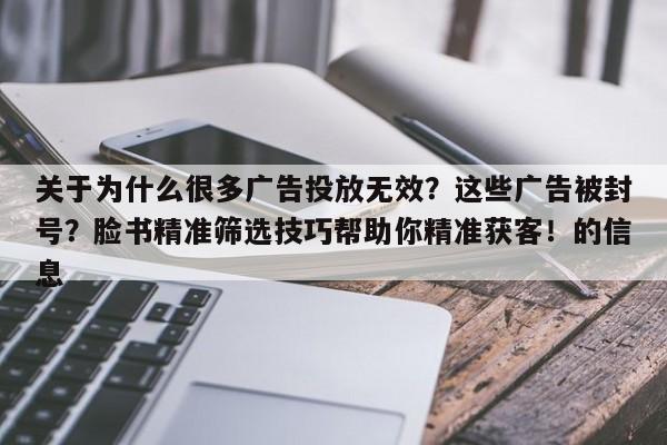 关于为什么很多广告投放无效？这些广告被封号？脸书精准筛选技巧帮助你精准获客！的信息