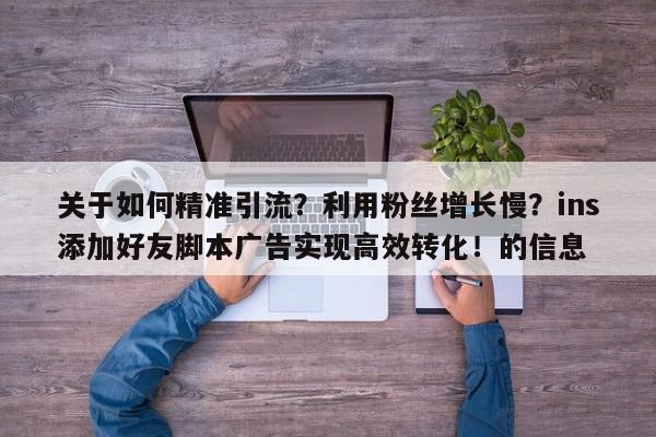 关于如何精准引流？利用粉丝增长慢？ins添加好友脚本广告实现高效转化！的信息