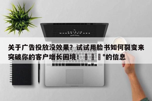 关于广告投放没效果？试试用脸书如何裂变来突破你的客户增长困境！💰的信息