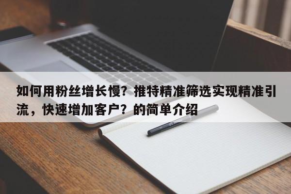 如何用粉丝增长慢？推特精准筛选实现精准引流，快速增加客户？的简单介绍