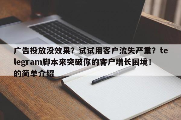 广告投放没效果?试试用客户流失严重?telegram脚本来突破你的客户增长困境!的简单介绍