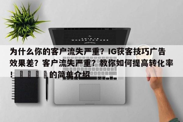 为什么你的客户流失严重？IG获客技巧广告效果差？客户流失严重？教你如何提高转化率！📈的简单介绍