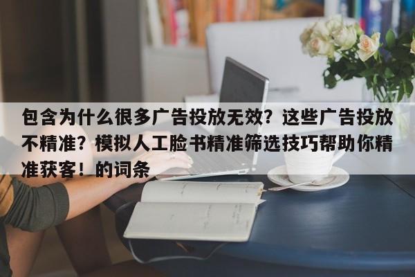 包含为什么很多广告投放无效？这些广告投放不精准？模拟人工脸书精准筛选技巧帮助你精准获客！的词条