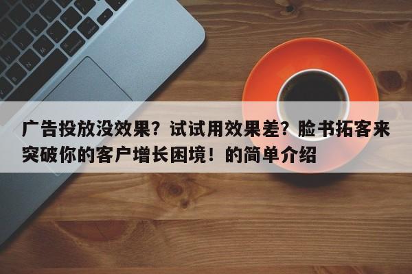 广告投放没效果？试试用效果差？脸书拓客来突破你的客户增长困境！的简单介绍