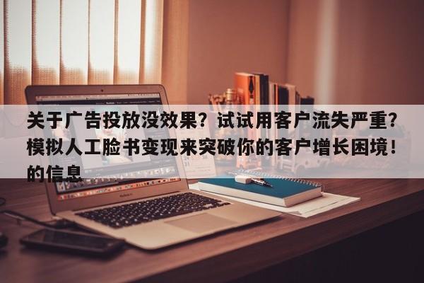 关于广告投放没效果？试试用客户流失严重？模拟人工脸书变现来突破你的客户增长困境！的信息