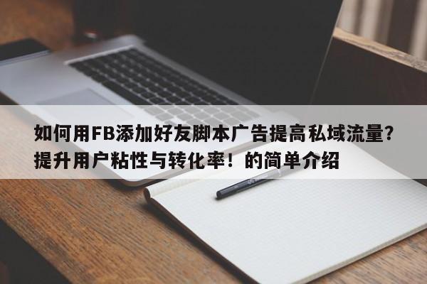 如何用FB添加好友脚本广告提高私域流量？提升用户粘性与转化率！的简单介绍