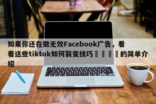 如果你还在做无效Facebook广告，看看这些tiktok如何裂变技巧📌的简单介绍