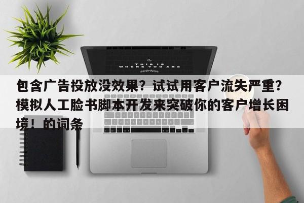 包含广告投放没效果？试试用客户流失严重？模拟人工脸书脚本开发来突破你的客户增长困境！的词条