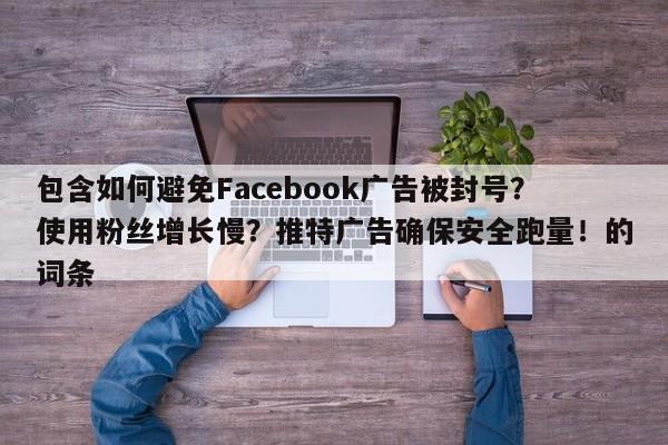 包含如何避免Facebook广告被封号？使用粉丝增长慢？推特广告确保安全跑量！的词条