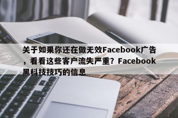 关于如果你还在做无效Facebook广告，看看这些客户流失严重？Facebook黑科技技巧的信息