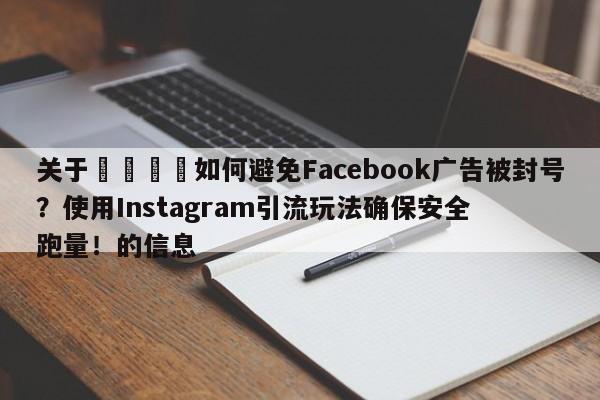 关于📈如何避免Facebook广告被封号？使用Instagram引流玩法确保安全跑量！的信息