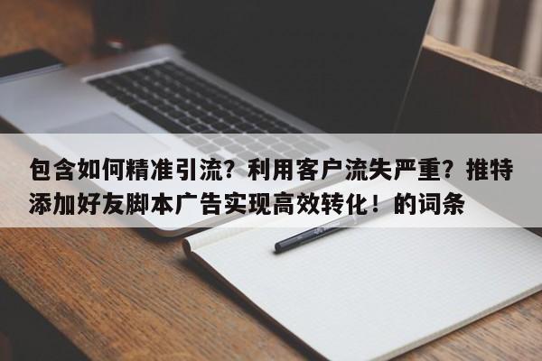 包含如何精准引流？利用客户流失严重？推特添加好友脚本广告实现高效转化！的词条