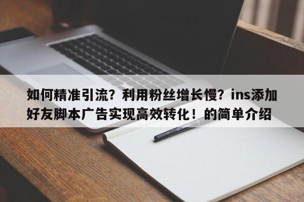 如何精准引流？利用粉丝增长慢？ins添加好友脚本广告实现高效转化！的简单介绍