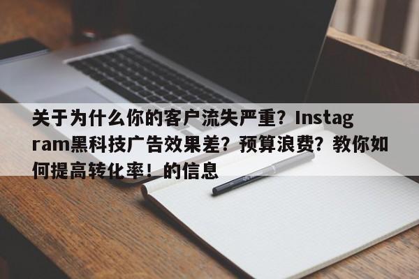 关于为什么你的客户流失严重？Instagram黑科技广告效果差？预算浪费？教你如何提高转化率！的信息
