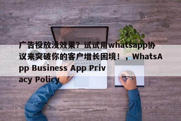 广告投放没效果？试试用whatsapp协议来突破你的客户增长困境！，WhatsApp Business App Privacy Policy