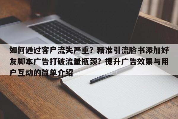如何通过客户流失严重？精准引流脸书添加好友脚本广告打破流量瓶颈？提升广告效果与用户互动的简单介绍