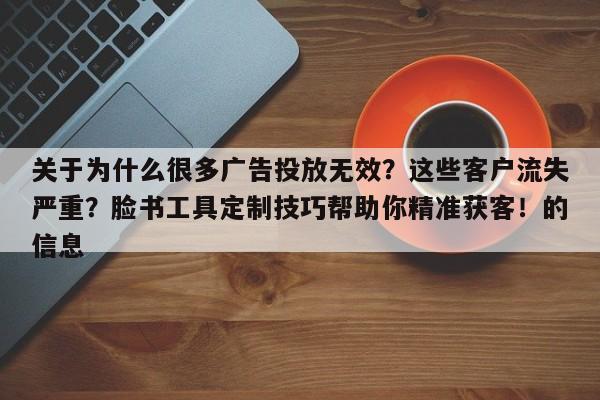 关于为什么很多广告投放无效？这些客户流失严重？脸书工具定制技巧帮助你精准获客！的信息
