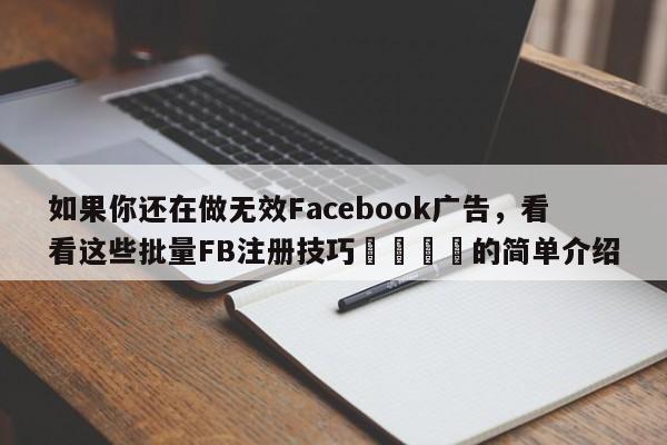 如果你还在做无效Facebook广告，看看这些批量FB注册技巧🚀的简单介绍
